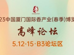 2023厦门香产业博览会高峰论坛 聆听行业最强音！